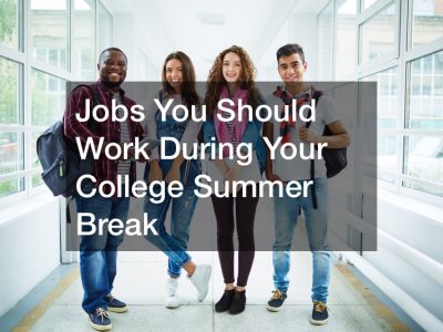 Jobs You Should Work During Your College Summer Break