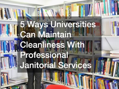 5 Ways Universities Can Maintain Cleanliness With Professional Janitorial Services